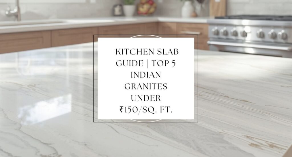 Budget Friendly Kitchen Slab Guide Top 5 Indian Granites Under ₹150sq. ft.